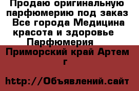 Продаю оригинальную парфюмерию под заказ - Все города Медицина, красота и здоровье » Парфюмерия   . Приморский край,Артем г.